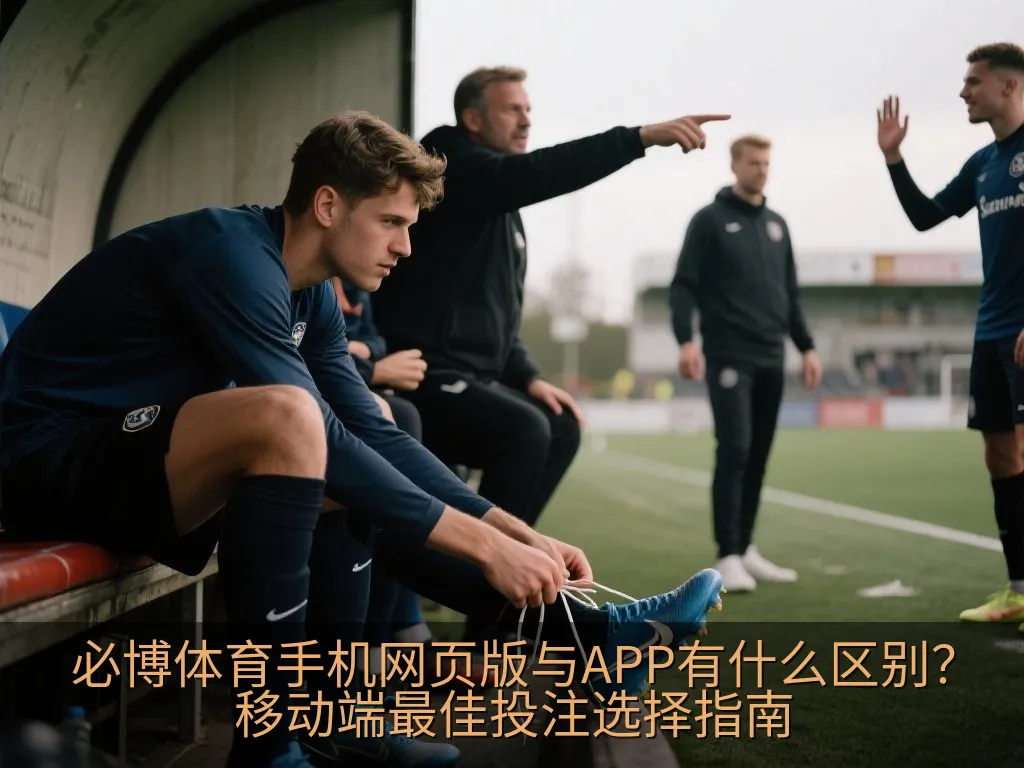 必博体育手机网页版与APP有什么区别？移动端最佳投注选择指南